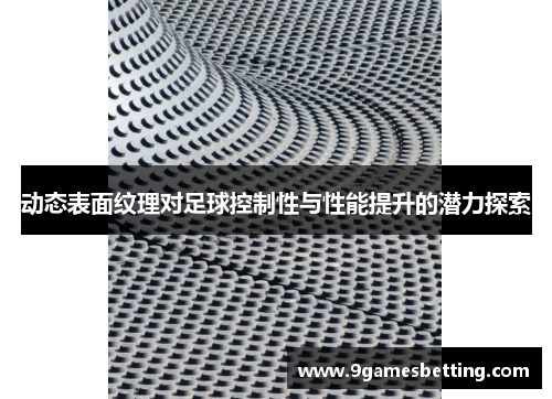 动态表面纹理对足球控制性与性能提升的潜力探索