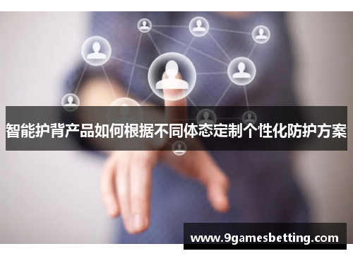 智能护背产品如何根据不同体态定制个性化防护方案